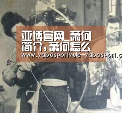 亚博官网_萧何简介,萧何怎么死的？萧何晚年生活