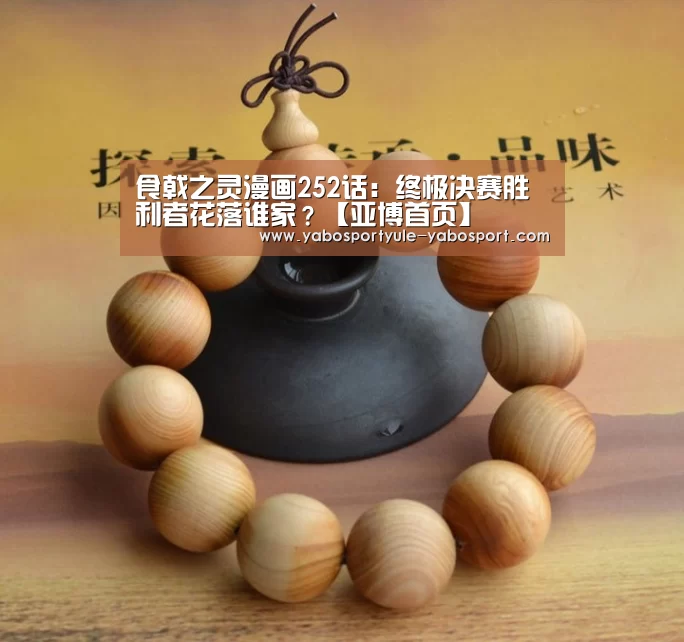 食戟之灵漫画252话:终极决赛胜利者花落谁家?【亚博首页】(图2) 亚博首页